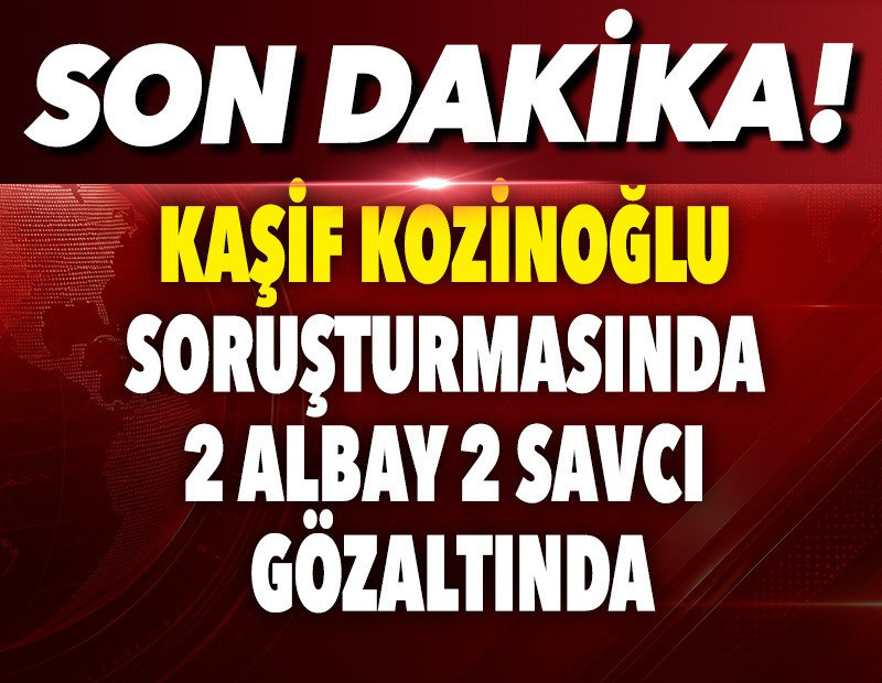 Kozinoğlu soruşturmasında 4 kritik gözaltı daha. Koğuş arkadaşı 2 albay ve 2 savcı gözaltında