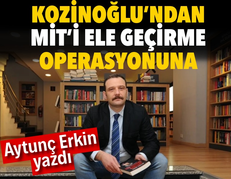 Kozinoğlu’ndan MİT’i ele geçirme operasyonuna