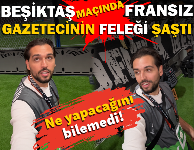Beşiktaş maçında Fransız gazetecinin feleği şaştı. Ne yapacağını bilemedi