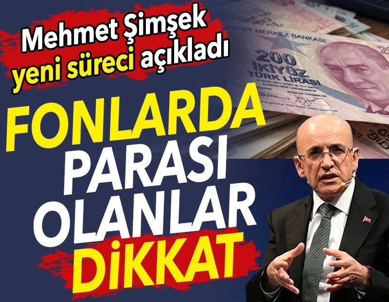 Fonlarda parası olanlar dikkat. Mehmet Şimşek yeni süreci açıkladı