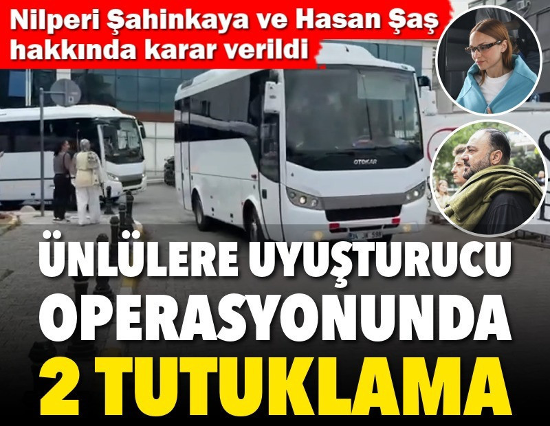 Ünlülere uyuşturucu operasyonunda 2 tutuklama. Nilperi Şahinkaya ve Hasan Şaş hakkında da karar verildi