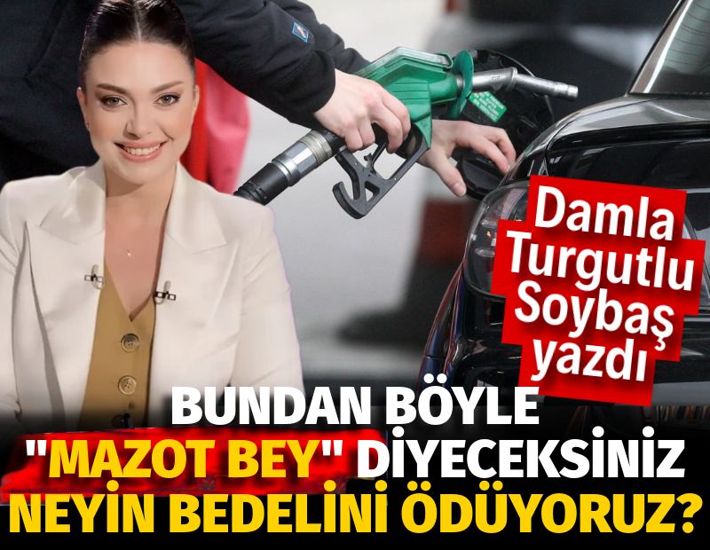 Bundan Böyle “Mazot Bey” Diyeceksiniz, Neyin Bedelini Ödüyoruz?
