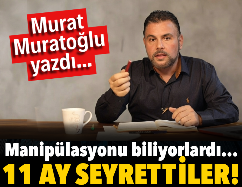 Manipülasyonu biliyorlardı… 11 ay seyrettiler!