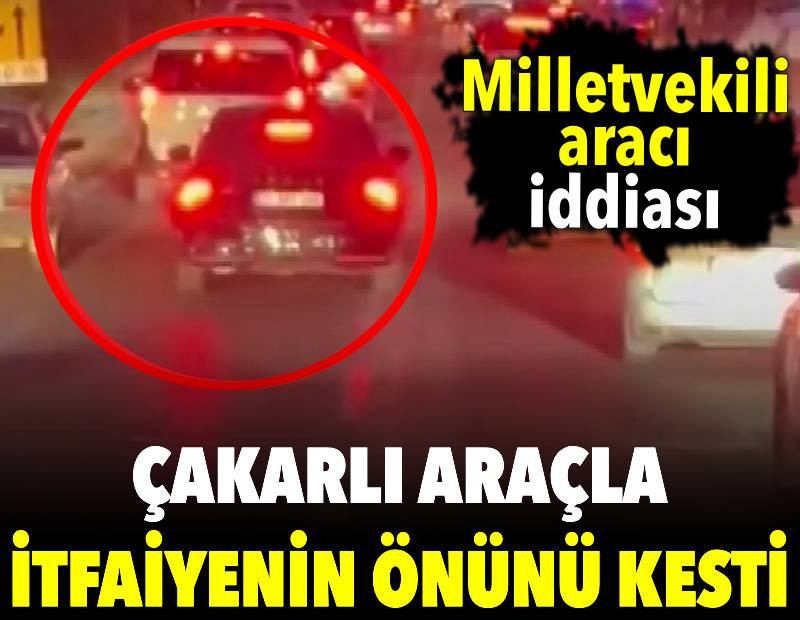 Çakarlı araçla itfaiyenin önünü kesti. Milletvekilinin aracı iddiası