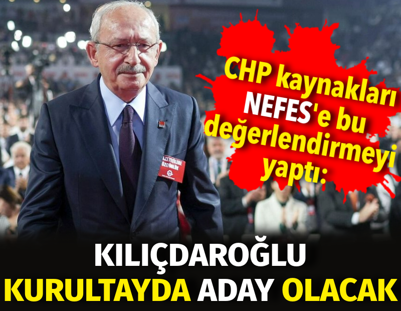 CHP kaynakları NEFES'e bu değerlendirmeyi yaptı. Kılıçdaroğlu kurultayda genel başkanlık için aday olacak