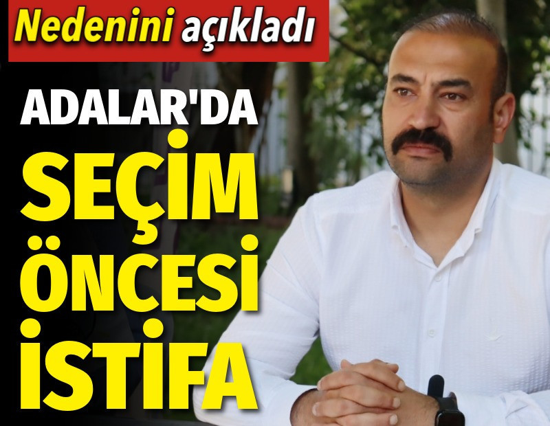 Adalar'da seçim öncesi istifa. Nedenini açıkladı