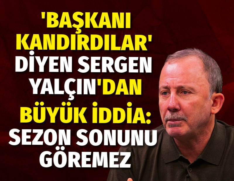 Başkanı kandırdılar diyen Sergen Yalçın'dan büyük iddia: Sezon sonunu göremez