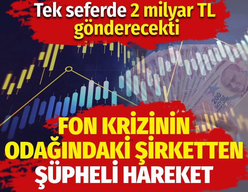 Fon krizinin odağındaki şirketten şüpheli hareket. Tek seferde 2 milyar TL gönderecekti