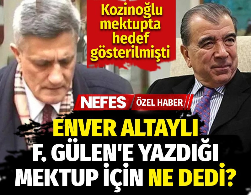 Enver Altaylı F. Gülen'e yazdığı mektup için ne dedi? Kozinoğlu mektupta hedef gösterilmişti