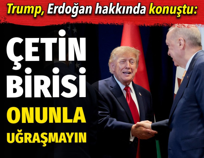 Trump: Erdoğan çetin biri, onunla uğraşmayın