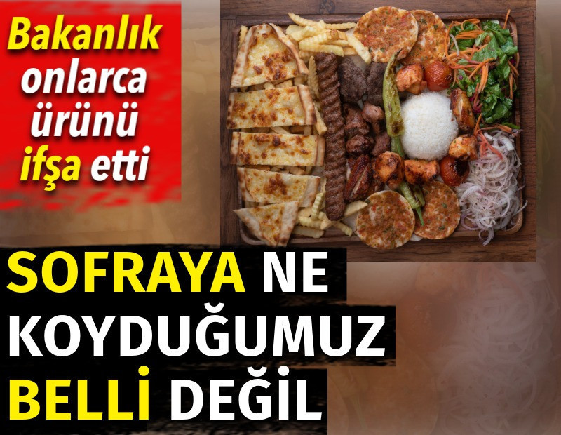 Bakanlık onlarca ürünü ifşa etti. Sofraya ne koyduğumuz belli değil