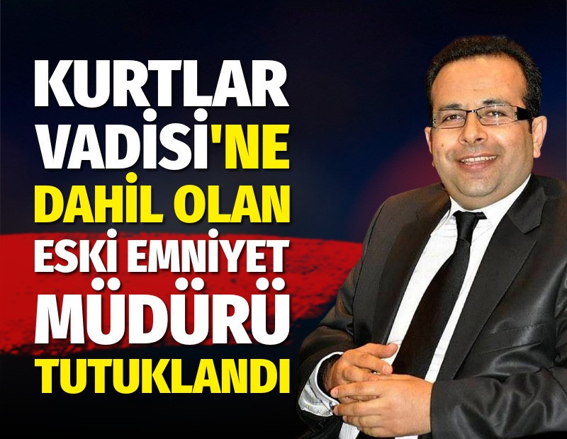 Kurtlar Vadisine dahil olan eski Emniyet Müdürü Bayram Özbek tutuklandı