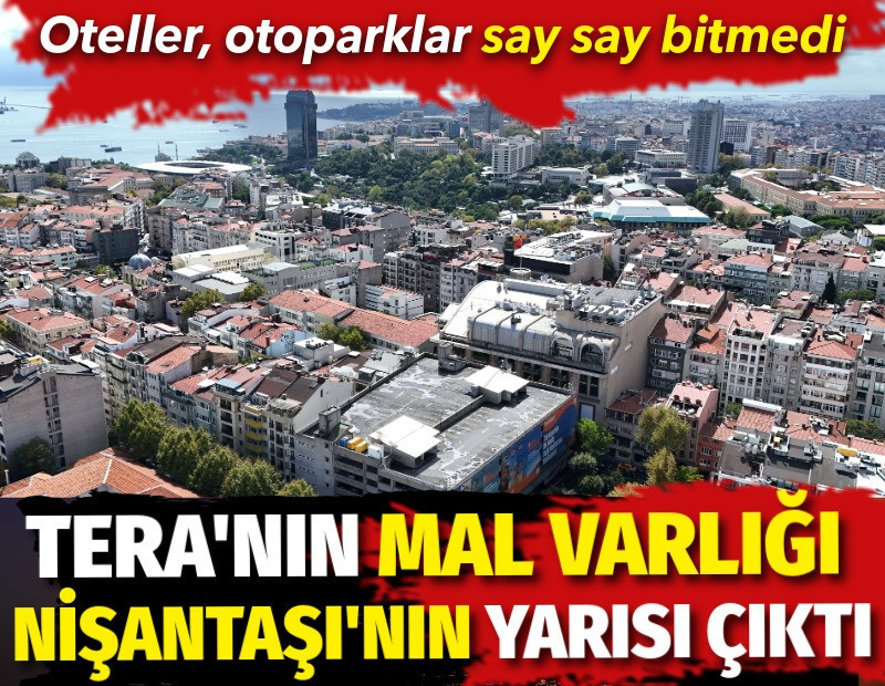 Tera'nın mal varlığı Nişantaşı'nın yarısı çıktı. Oteller, otoparklar say say bitmedi
