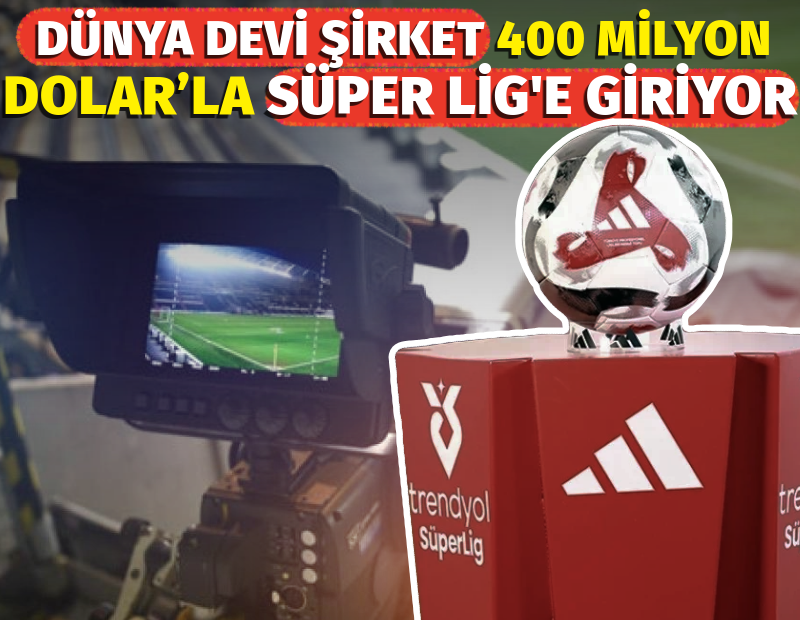 Dünya devi şirket 400 milyon Dolar'la Süper Lig'e giriyor