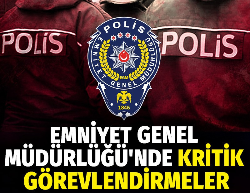 Emniyet Genel Müdürlüğü'nde kritik görevlendirmeler