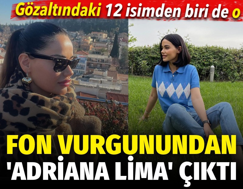 Fon vurgunundan "Adriana Lima" çıktı. Gözaltındaki 12 isimden biri de o