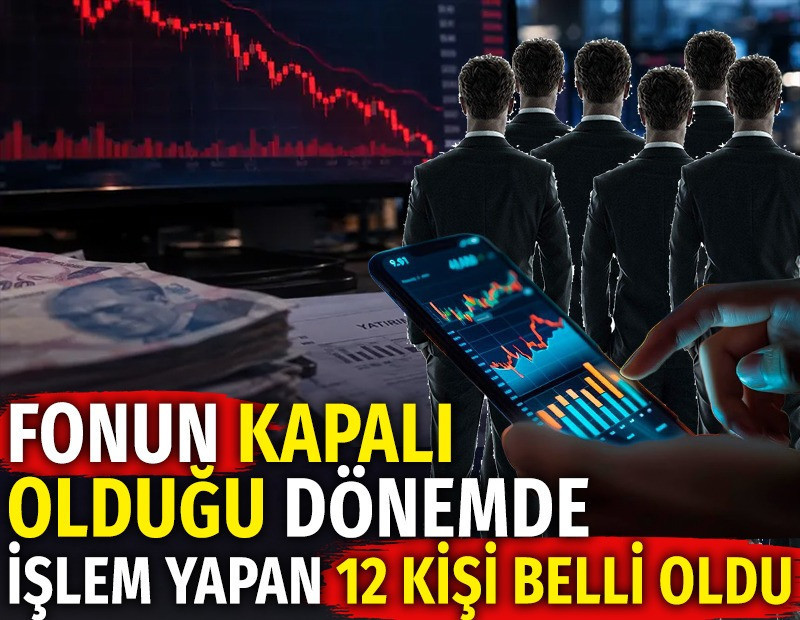 Fonun kapalı olduğu dönemde işlem yapan 12 kişi belli oldu