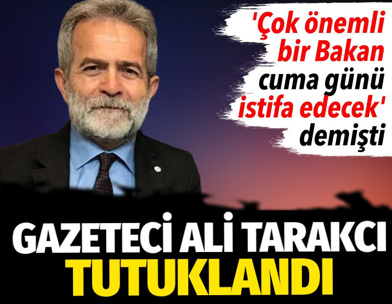 Gazeteci Ali Tarakcı tutuklandı. 'Çok önemli bir Bakan cuma günü istifa edecek' demişti