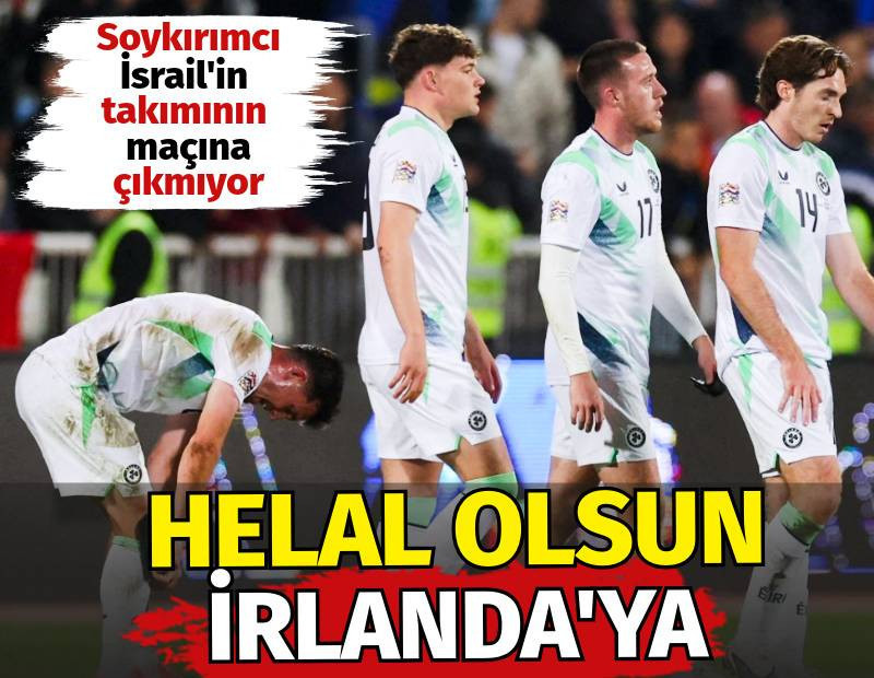 Helal olsun İrlanda'ya. Soykırımcı İsrail'in takımının maçına çıkmıyor
