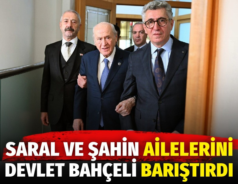 Saral ve Şahin ailelerini Devlet Bahçeli barıştırdı
