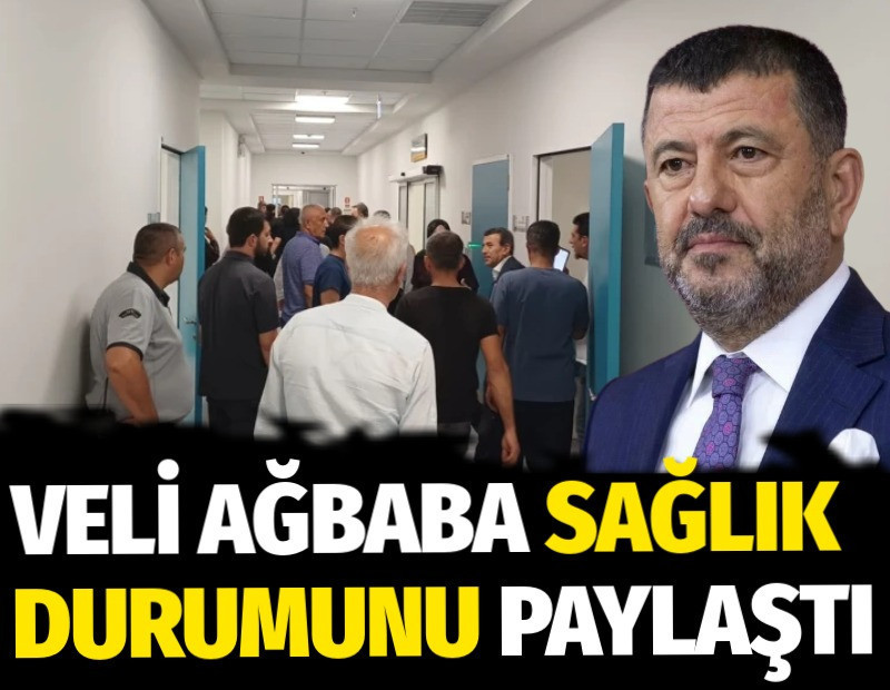 Veli Ağbaba sağlık durumunu paylaştı