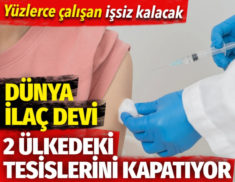 Dünya ilaç devi iki ülkedeki tesislerini kapatıyor. Yüzlerce çalışan işsiz kalacak
