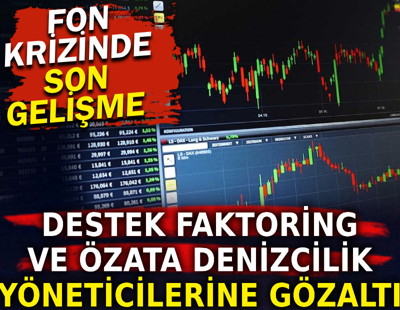 Fon krizinde son gelişme. Destek Faktoring ve Özata Denizcilik yöneticilerine gözaltı