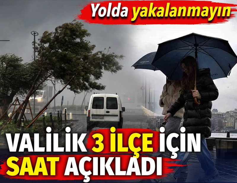 İstanbul Valiliği 3 ilçe için saat açıkladı. Yolda yakalanmayın