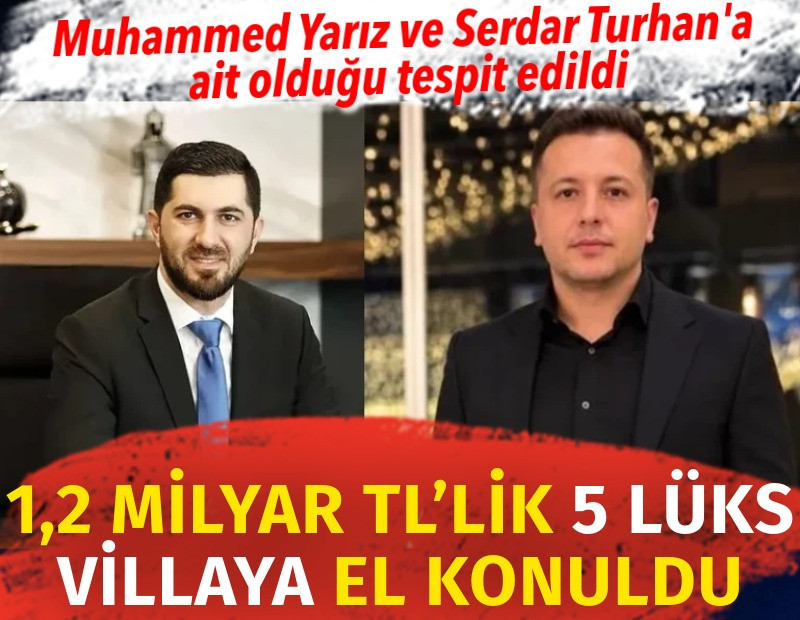 Muhammed Yarız ile Serdar Turhan’a ait olduğu tespit edilen 1.2 milyar TL'lik 5 villaya el konuldu