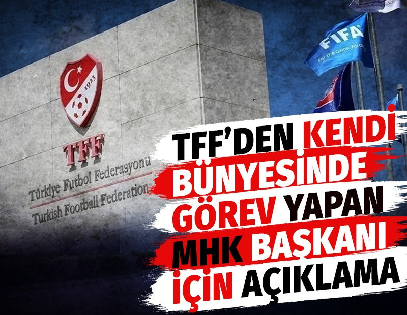 TFF'den kendi bünyesinde görev yapan MHK Başkanı için açıklama