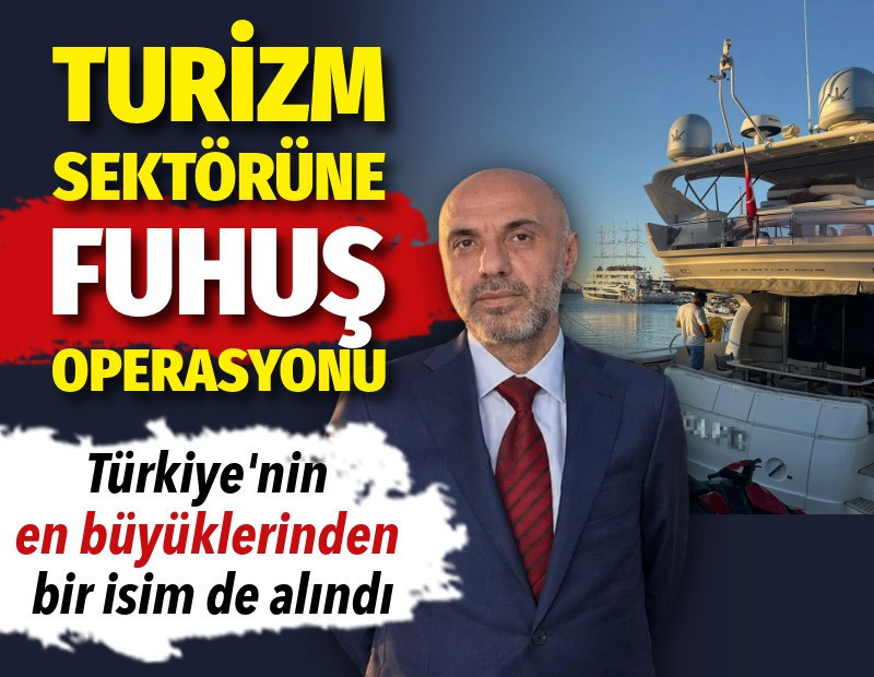 Turizm sektöründe fuhuş operasyonu: Türkiye'nin en büyüklerinden bir isim de alındı