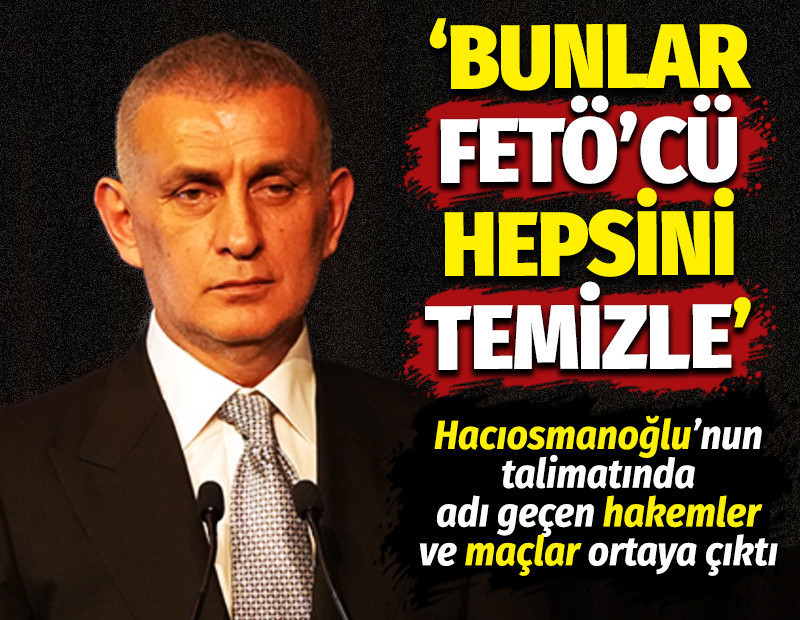 TFF Başkanı Hacıosmanoğlu 'Bunlar FETÖ'cü, temizle' dedi, o hakemler ortaya çıktı