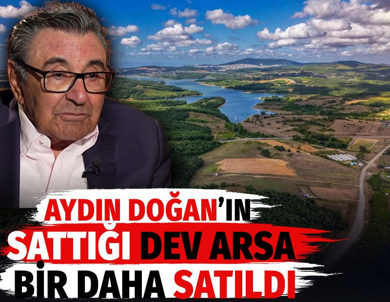 Aydın Doğan’ın sattığı dev arsa bir daha satıldı
