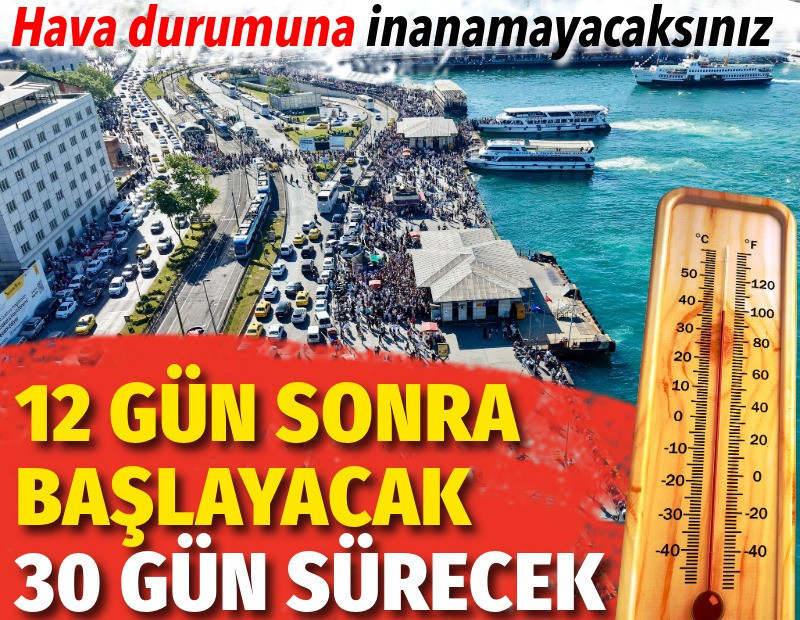 Hava durumuna inanamayacaksınız. 12 gün sonra başlayacak 30 gün sürecek