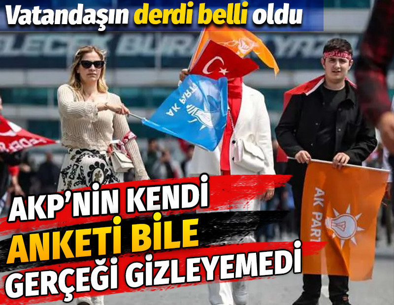 AKP’nin kendi anketi bile gerçeği gizleyemedi. Vatandaşın derdi belli oldu