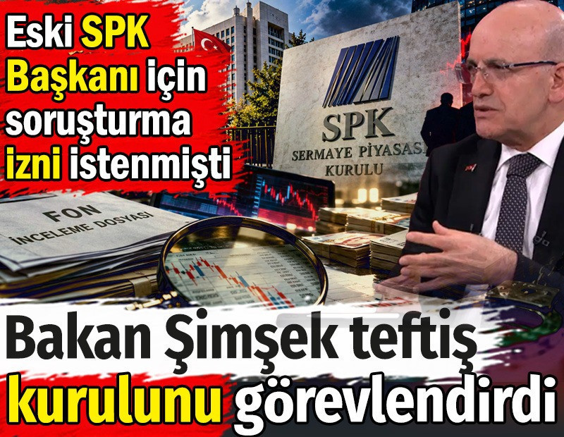 Bakan Şimşek teftiş kurulunu görevlendirdi. Eski SPK Başkanı için soruşturma izni istenmişti