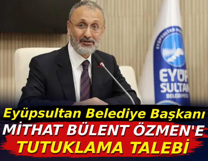 Eyüpsultan Belediye Başkanı Mithat Bülent Özmen'e tutuklama talebi
