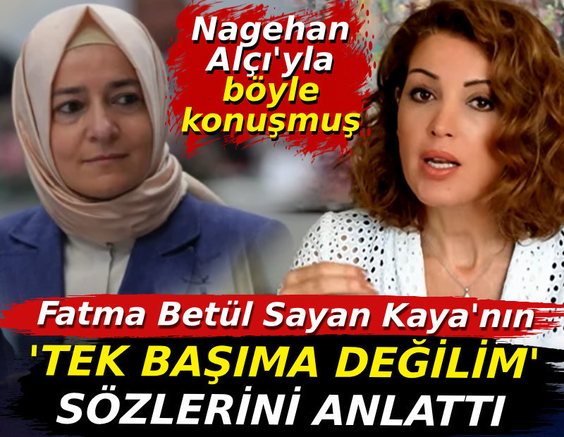 Fatma Betül Sayan Kaya'nın "Tek başıma değilim" sözlerini anlattı. Nagehan Alçı'yla böyle konuşmuş