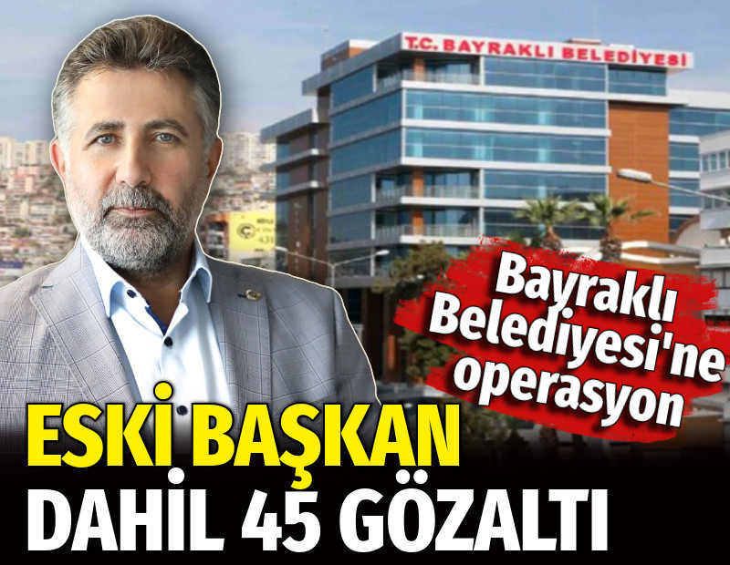 Bayraklı Belediyesi'ne operasyon. Eski başkan dahil 45 gözaltı