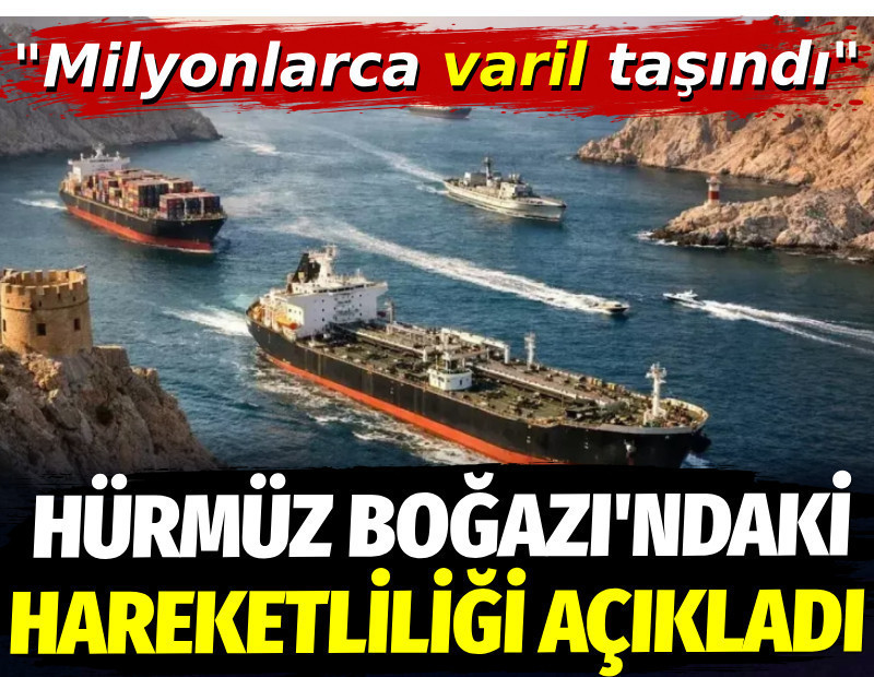 Hürmüz Boğazı'ndaki hareketliliği açıkladı. Milyonlarca varil taşındı