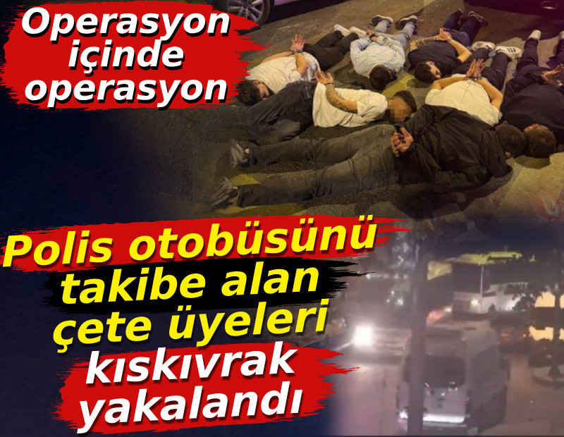 Operasyon içinde operasyon! Polis otobüsünü takibe alan çete kıskıvrak yakalandı