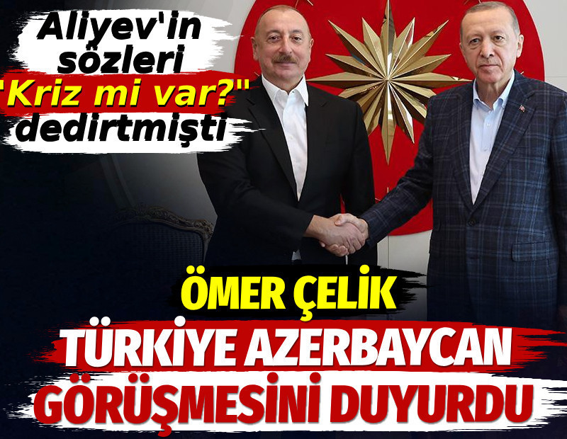 Ömer Çelik Türkiye Azerbaycan görüşmesini duyurdu. Aliyev'in sözleri "Kriz mi var?" dedirtmişti