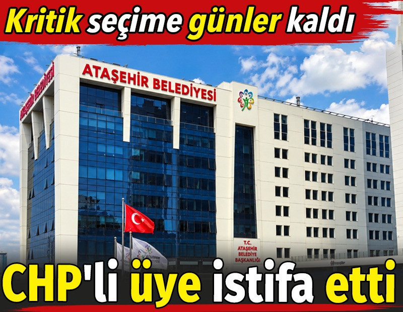 Ataşehir'de kritik seçime günler kala CHP'li üye istifa etti