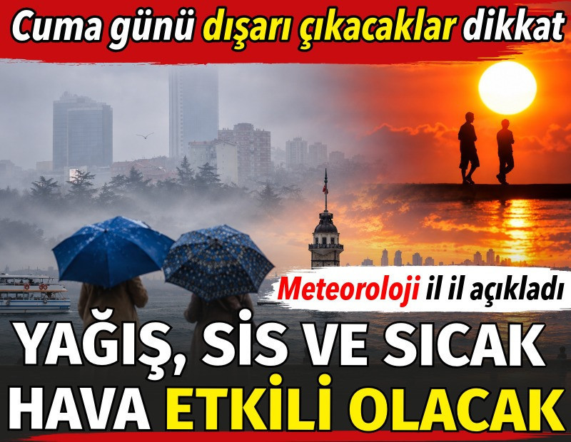 Cuma günü dışarı çıkacaklar dikkat! Meteoroloji il il açıkladı: Yağış, sis ve sıcak hava etkili olacak