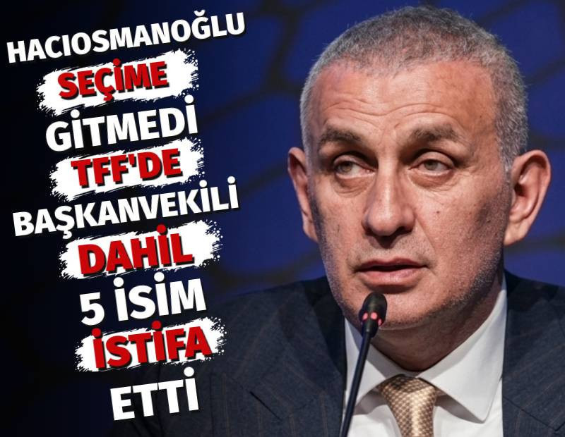 TFF'de başkanvekili Mecnun Otyakmaz dahil 5 isim istifa etti. İbrahim Hacıosmanoğlu seçime gitmedi
