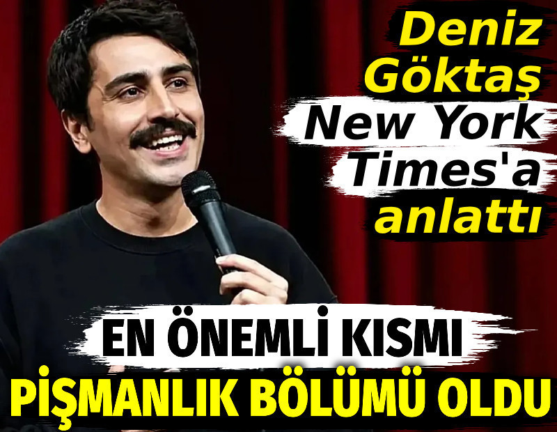 Deniz Göktaş New York Times'a anlattı. En önemli kısım pişmanlık bölümü oldu