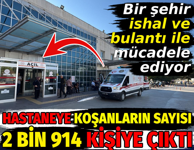 Hastaneye koşanların sayısı 2 bin 914 kişiye çıktı. Bir şehir ishal ve bulantı ile mücadele ediyor