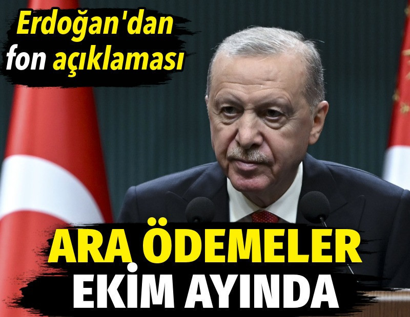 Erdoğan’dan fon açıklaması. Ara ödemeler ekim ayında