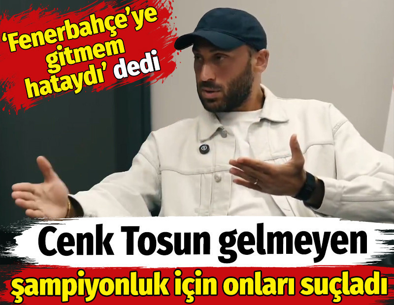 Cenk Tosun: Fenerbahçe'ye gitmem hataydı! Gelmeyen şampiyonluk için onları suçladı