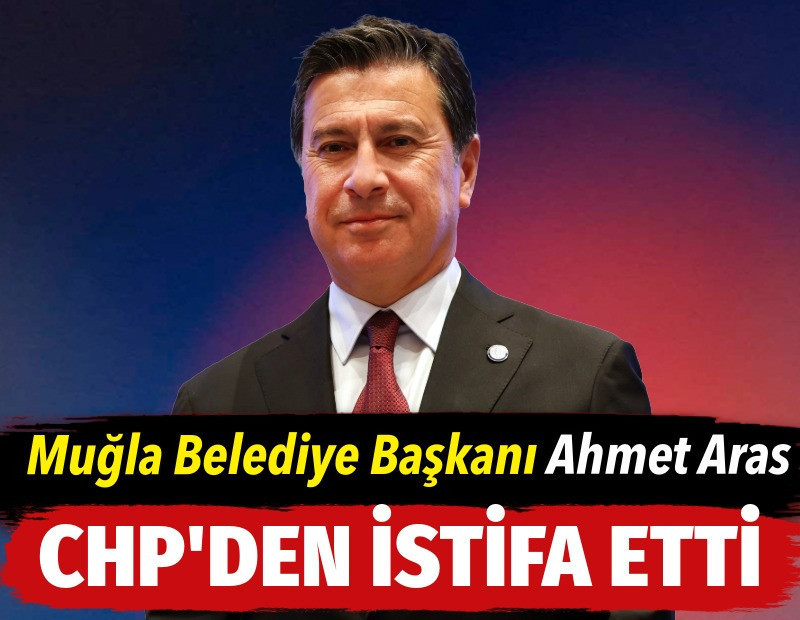Muğla Büyükşehir Belediye Başkanı Ahmet Aras CHP’den istifa etti